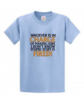 Whoever Is In Charge Of Making Sure I Don't Know Stupid Stuff Is Fired! Funny Unisex Kids and Adults T-Shirt for Boss